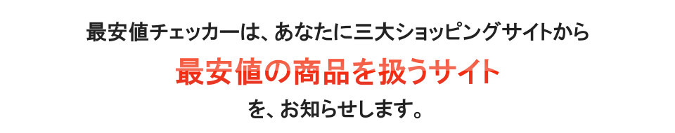 最安値チェッカーは、三大ショッピングサイトから最安値の商品を取り扱うサイトをお知らせします